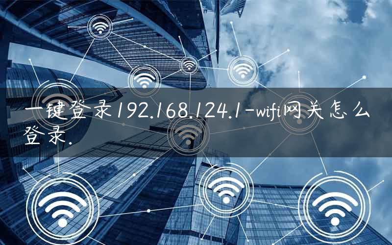 一键登录192.168.124.1-wifi网关怎么登录.