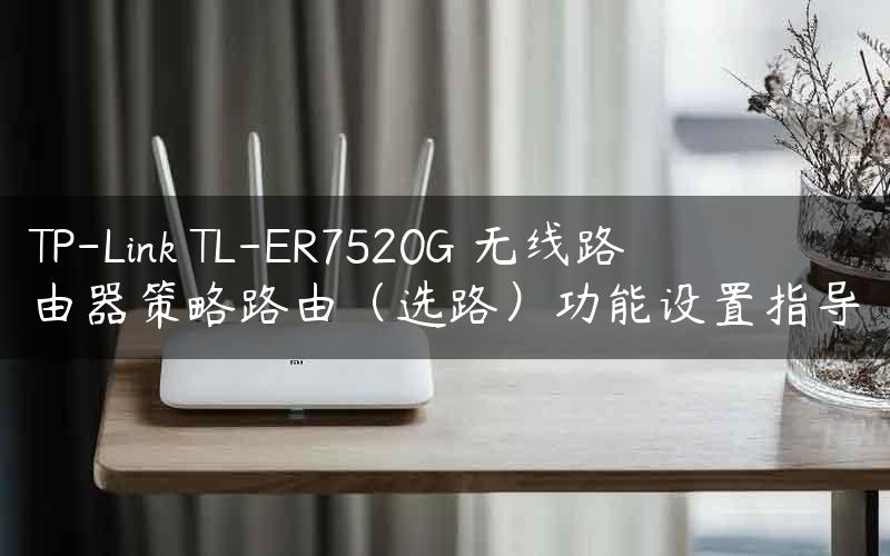 TP-Link TL-ER7520G 无线路由器策略路由（选路）功能设置指导