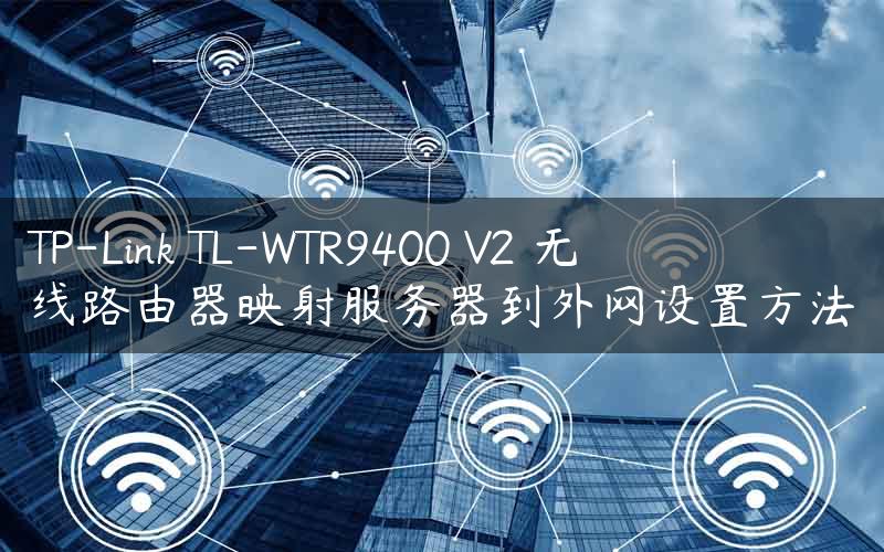 TP-Link TL-WTR9400 V2 无线路由器映射服务器到外网设置方法