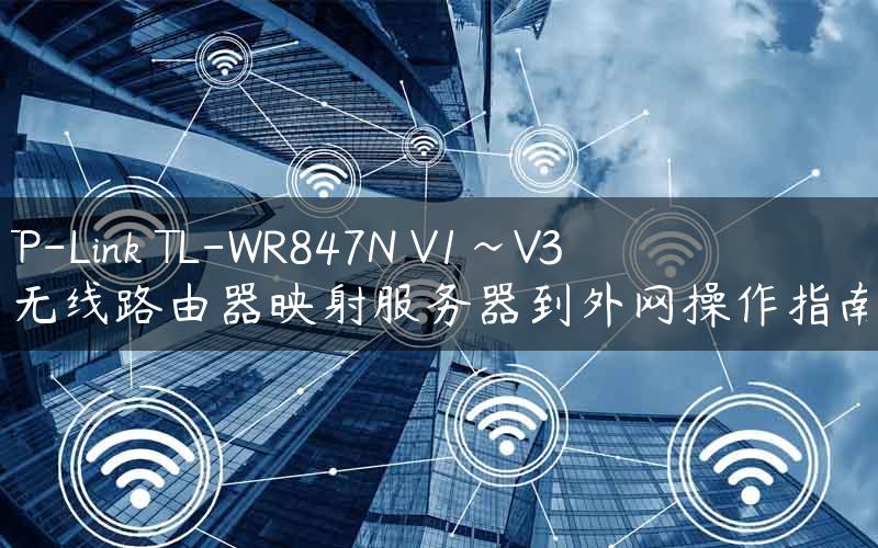TP-Link TL-WR847N V1~V3 无线路由器映射服务器到外网操作指南