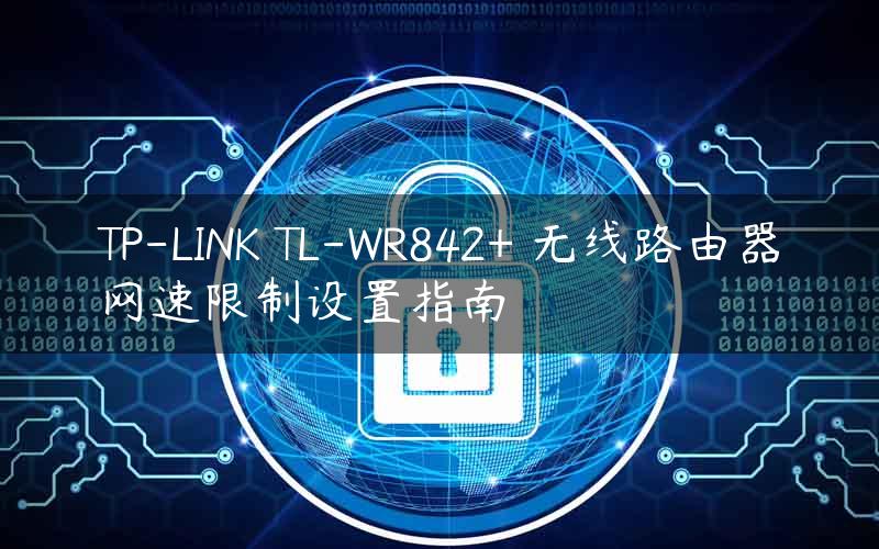 TP-LINK TL-WR842+ 无线路由器网速限制设置指南
