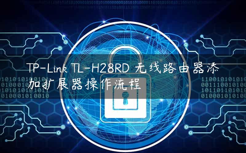 TP-Link TL-H28RD 无线路由器添加扩展器操作流程