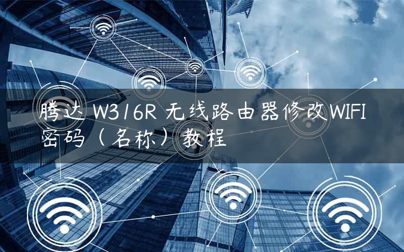 腾达 W316R 无线路由器修改WIFI密码（名称）教程