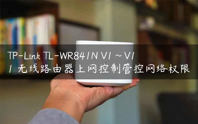 TP-Link TL-WR841N V1~V11 无线路由器上网控制管控网络权限