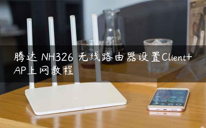 腾达 NH326 无线路由器设置Client+AP上网教程