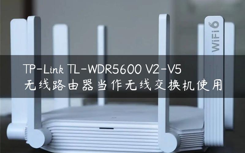 TP-Link TL-WDR5600 V2-V5无线路由器当作无线交换机使用