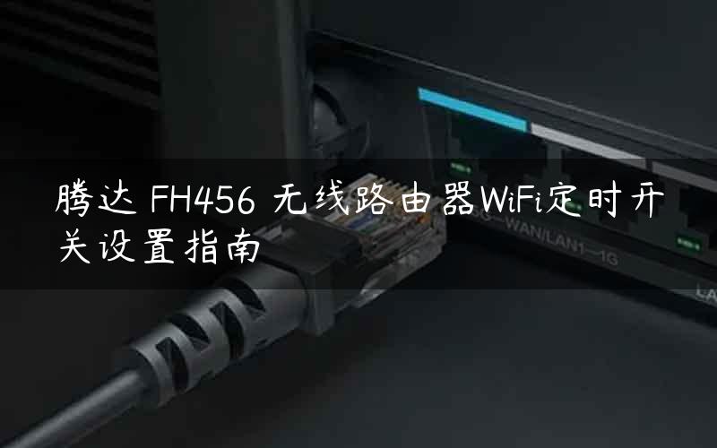 腾达 FH456 无线路由器WiFi定时开关设置指南