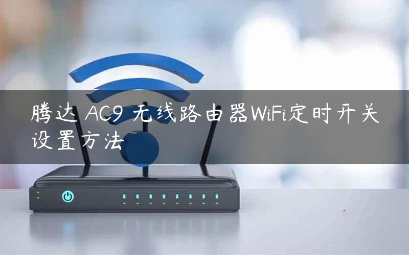 腾达 AC9 无线路由器WiFi定时开关设置方法