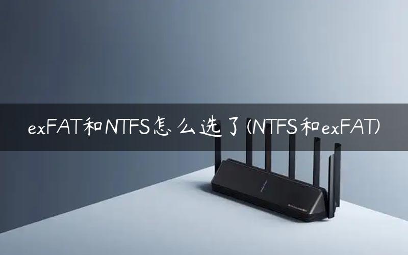 exFAT和NTFS怎么选了(NTFS和exFAT)