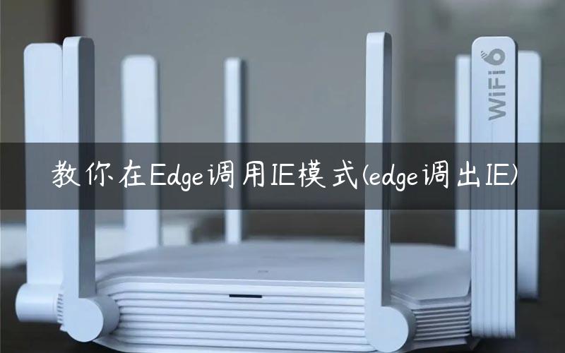 教你在Edge调用IE模式(edge调出IE)