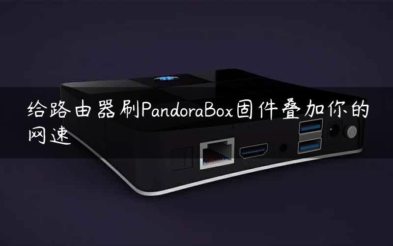 给路由器刷PandoraBox固件叠加你的网速