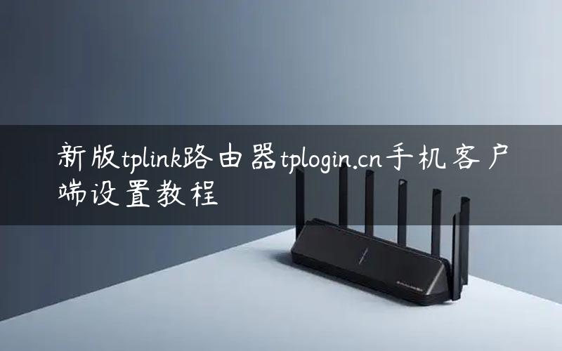 新版tplink路由器tplogin.cn手机客户端设置教程