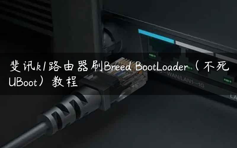 斐讯k1路由器刷Breed BootLoader（不死UBoot）教程