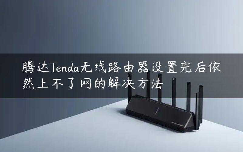 腾达Tenda无线路由器设置完后依然上不了网的解决方法