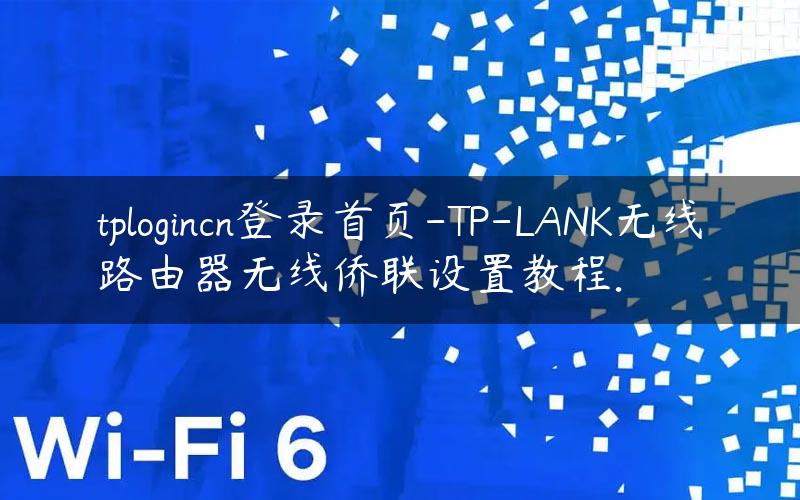 tplogincn登录首页-TP-LANK无线路由器无线侨联设置教程.