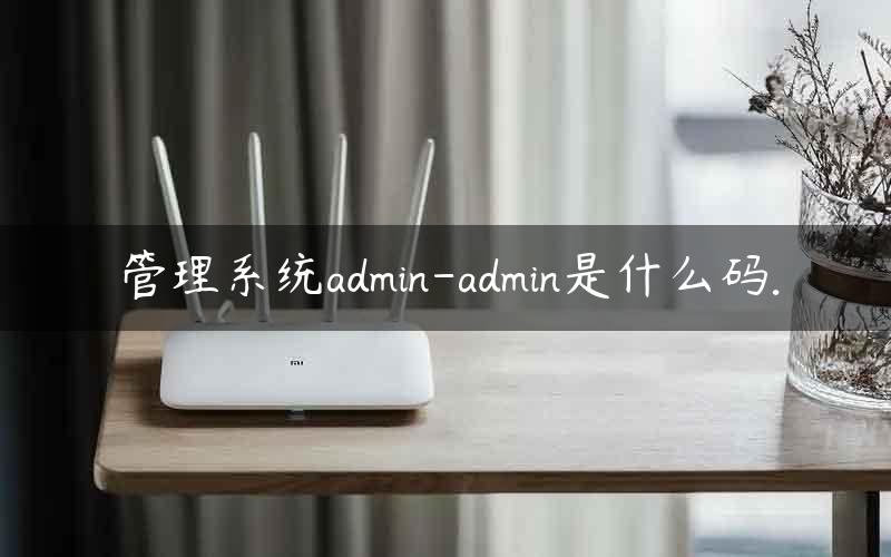 管理系统admin-admin是什么码.