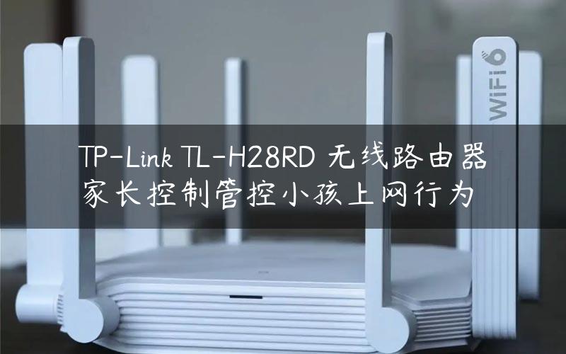 TP-Link TL-H28RD 无线路由器家长控制管控小孩上网行为