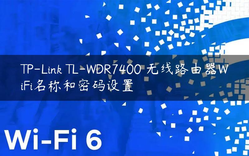 TP-Link TL-WDR7400 无线路由器WiFi名称和密码设置