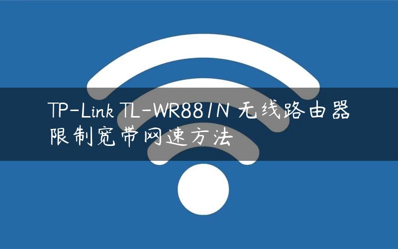 TP-Link TL-WR881N 无线路由器限制宽带网速方法