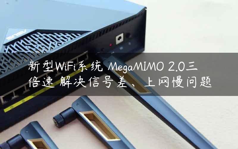 新型WiFi系统 MegaMIMO 2.0三倍速 解决信号差、上网慢问题