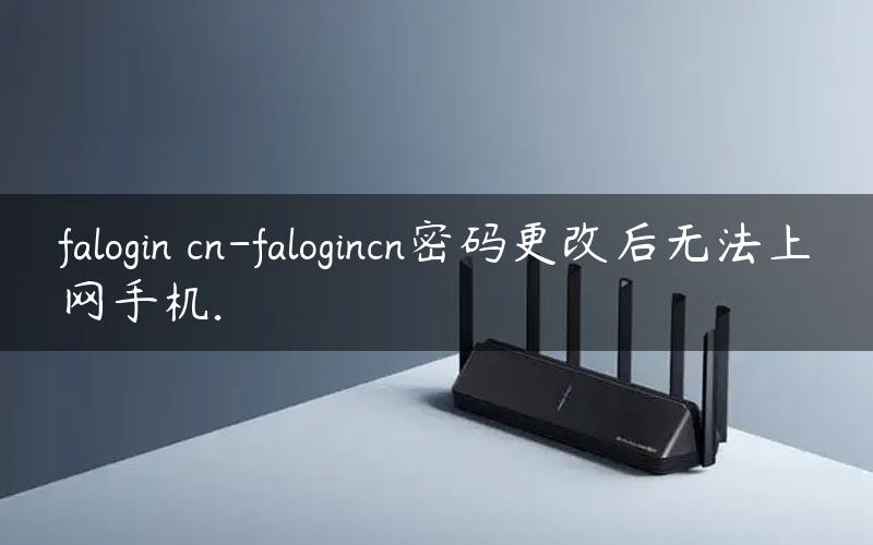 falogin cn-falogincn密码更改后无法上网手机.