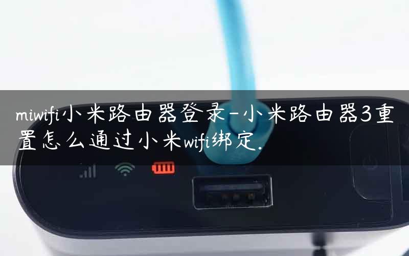 miwifi小米路由器登录-小米路由器3重置怎么通过小米wifi绑定.