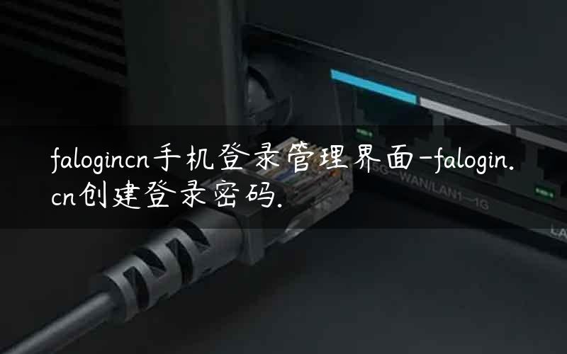 falogincn手机登录管理界面-falogin.cn创建登录密码.