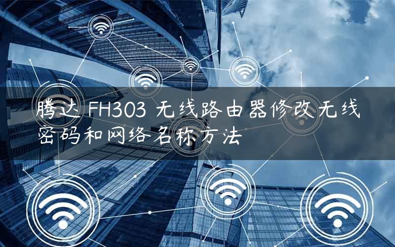 腾达 FH303 无线路由器修改无线密码和网络名称方法