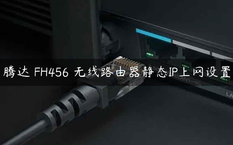 腾达 FH456 无线路由器静态IP上网设置