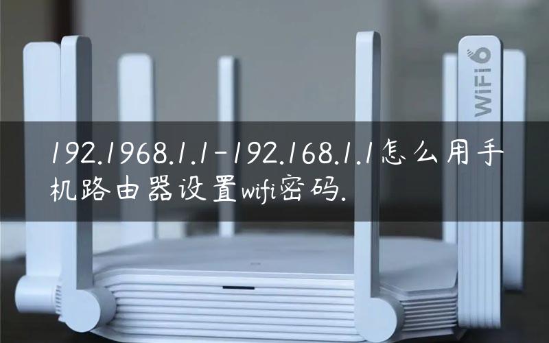 192.1968.1.1-192.168.1.1怎么用手机路由器设置wifi密码.