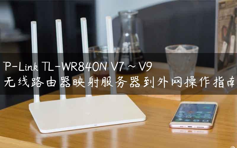 TP-Link TL-WR840N V7~V9 无线路由器映射服务器到外网操作指南