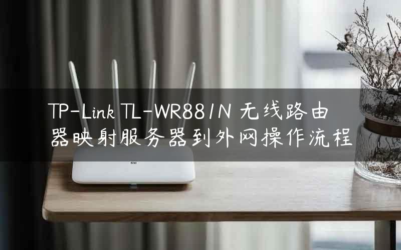 TP-Link TL-WR881N 无线路由器映射服务器到外网操作流程