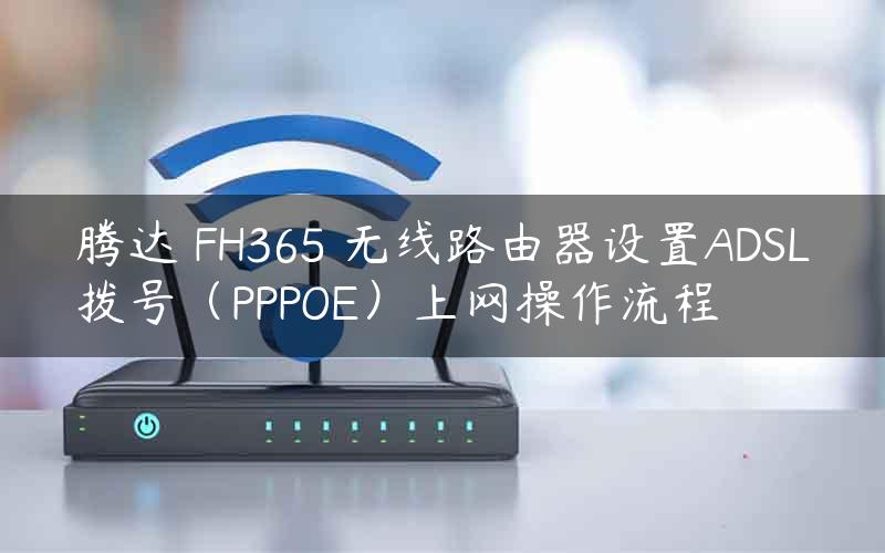 腾达 FH365 无线路由器设置ADSL拨号（PPPOE）上网操作流程