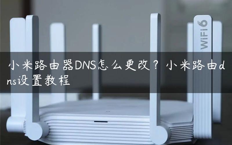 小米路由器DNS怎么更改？小米路由dns设置教程