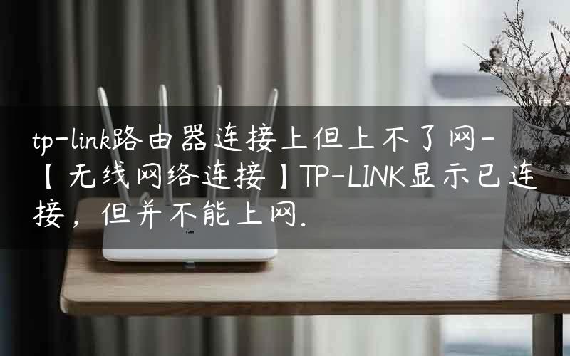 tp-link路由器连接上但上不了网-【无线网络连接】TP-LINK显示已连接，但并不能上网.