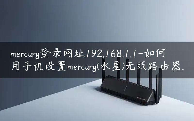 mercury登录网址192.168.1.1-如何用手机设置mercury(水星)无线路由器.
