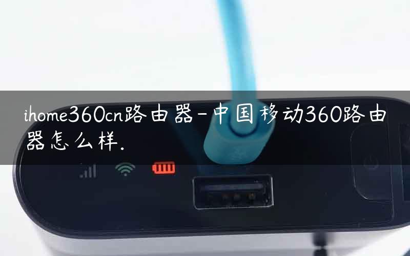 ihome360cn路由器-中国移动360路由器怎么样.